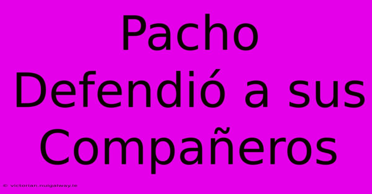 Pacho Defendió A Sus Compañeros