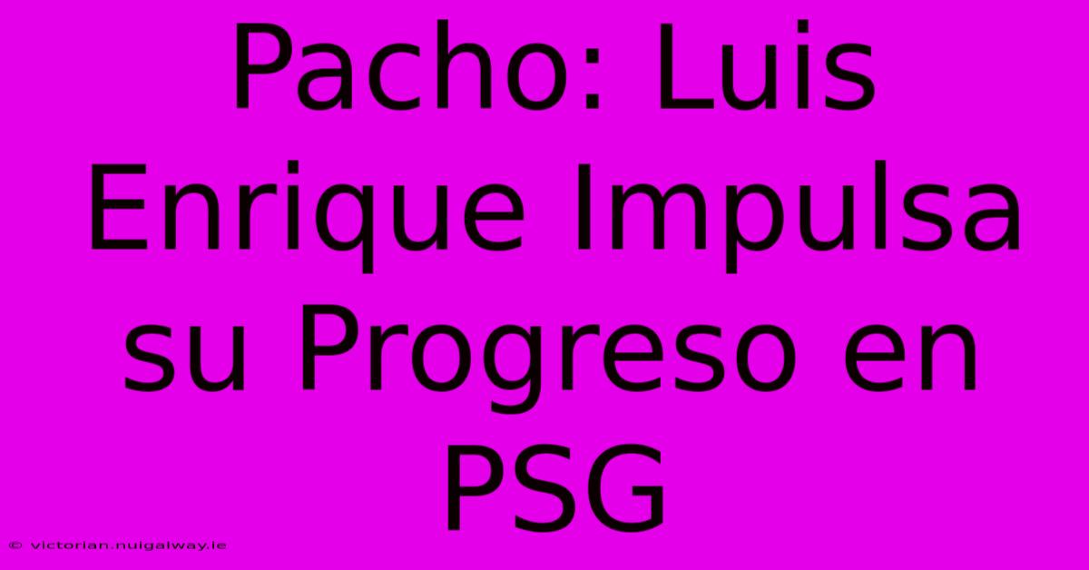 Pacho: Luis Enrique Impulsa Su Progreso En PSG