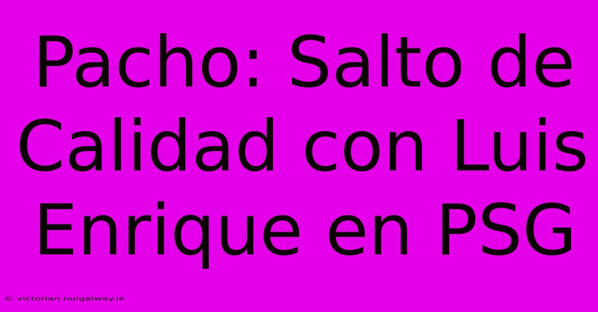 Pacho: Salto De Calidad Con Luis Enrique En PSG 