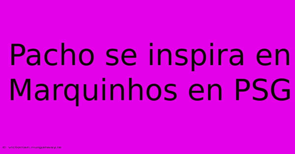 Pacho Se Inspira En Marquinhos En PSG