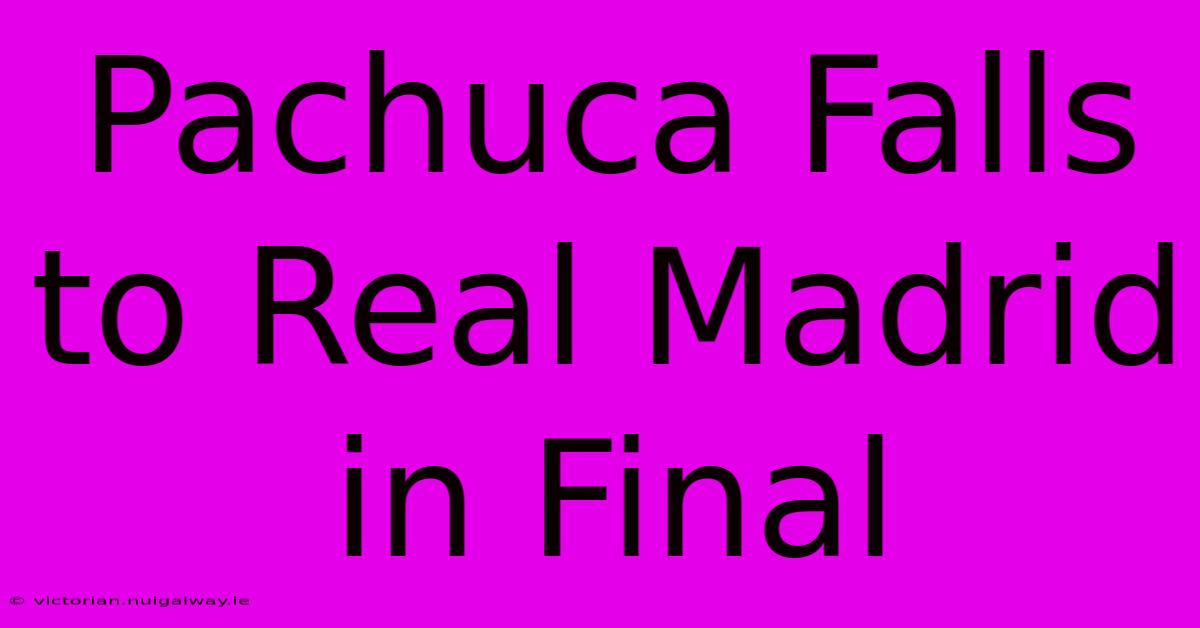 Pachuca Falls To Real Madrid In Final