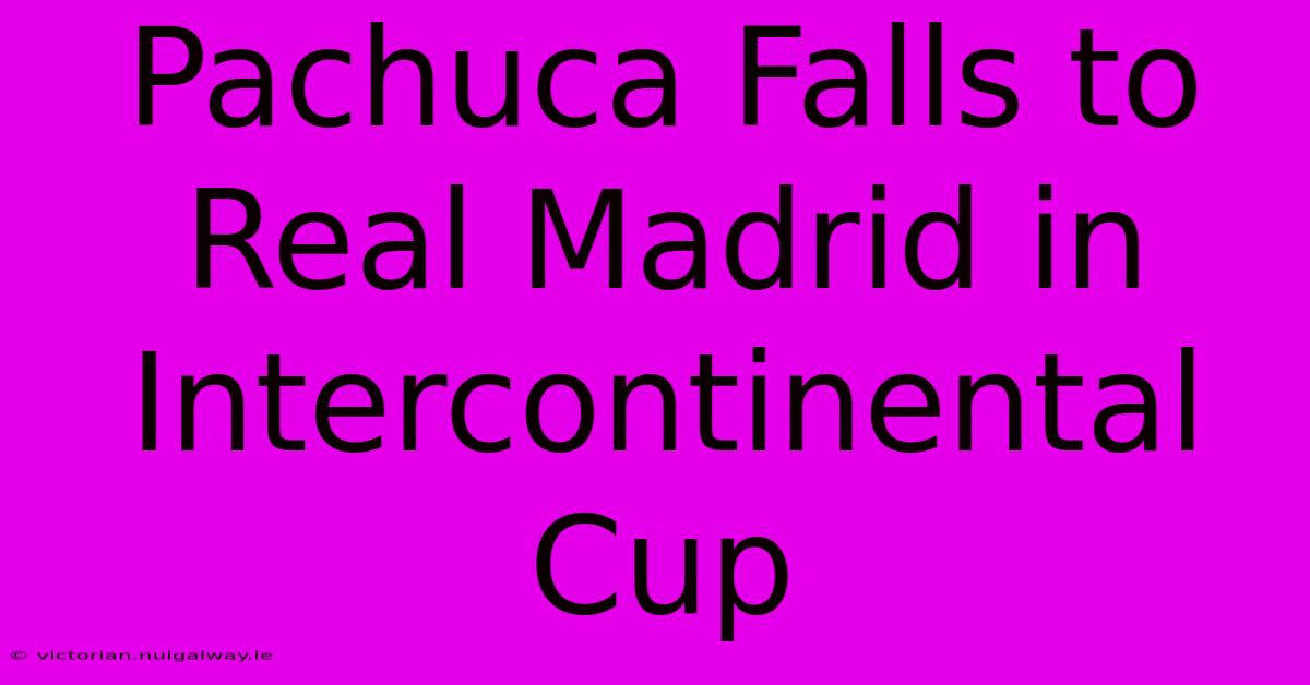 Pachuca Falls To Real Madrid In Intercontinental Cup