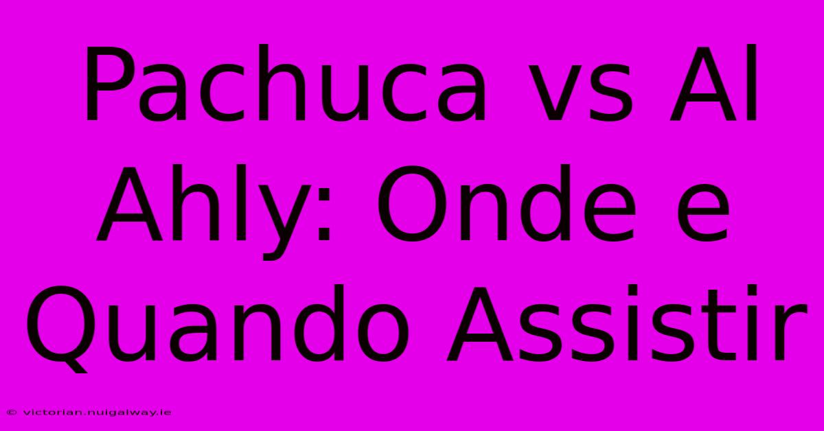 Pachuca Vs Al Ahly: Onde E Quando Assistir