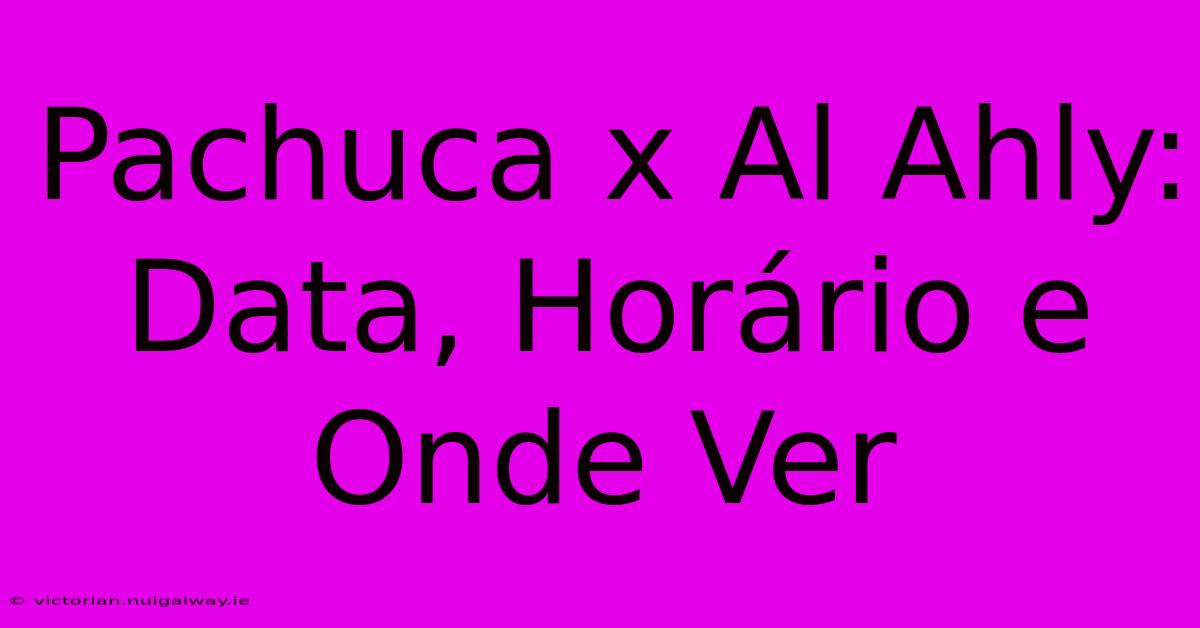 Pachuca X Al Ahly: Data, Horário E Onde Ver