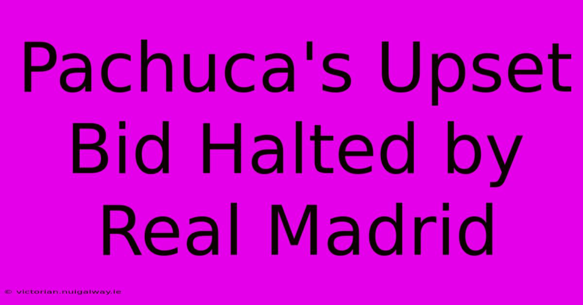 Pachuca's Upset Bid Halted By Real Madrid