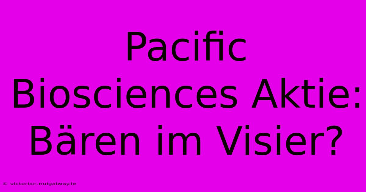 Pacific Biosciences Aktie: Bären Im Visier?