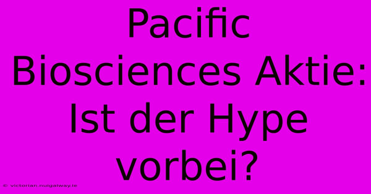 Pacific Biosciences Aktie: Ist Der Hype Vorbei?