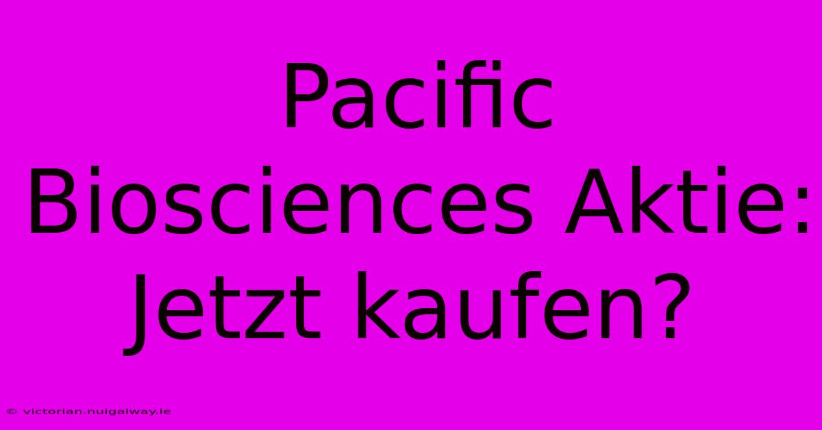 Pacific Biosciences Aktie: Jetzt Kaufen? 