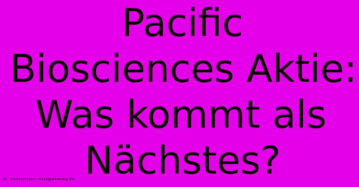 Pacific Biosciences Aktie: Was Kommt Als Nächstes?