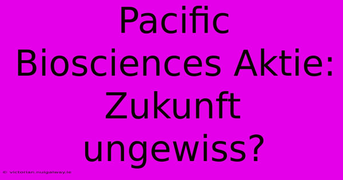 Pacific Biosciences Aktie: Zukunft Ungewiss?