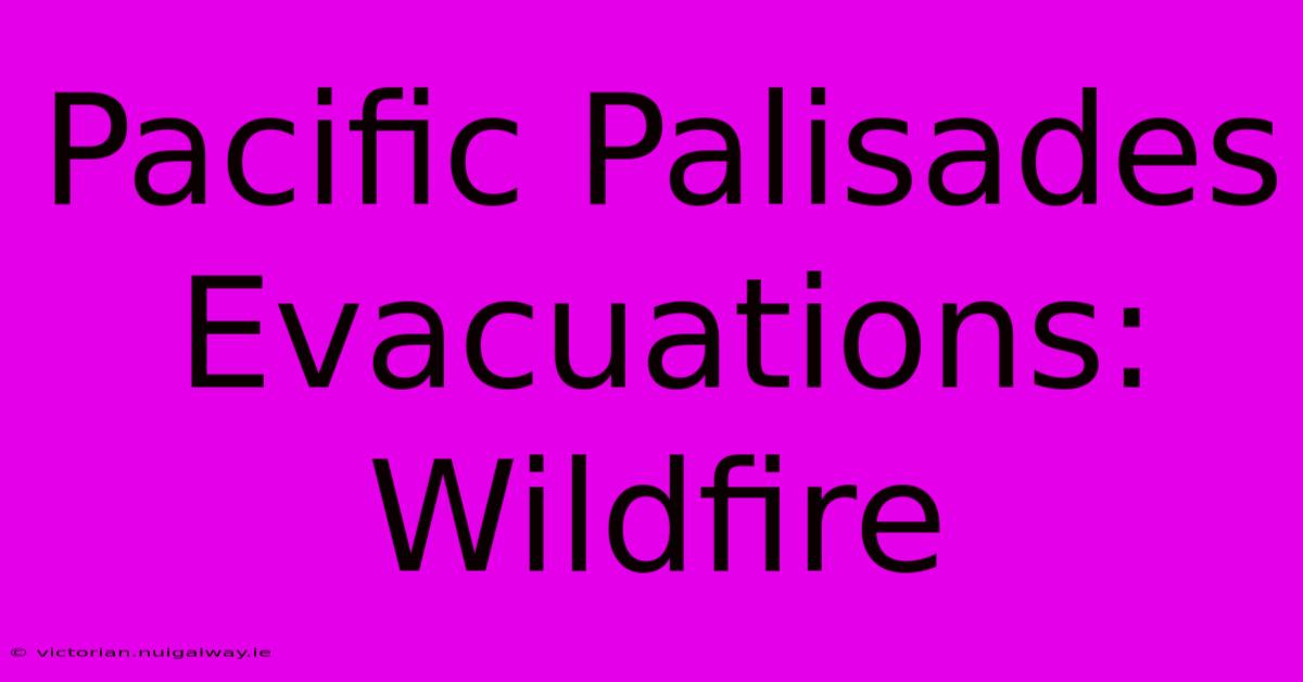 Pacific Palisades Evacuations: Wildfire