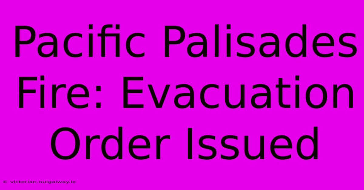 Pacific Palisades Fire: Evacuation Order Issued