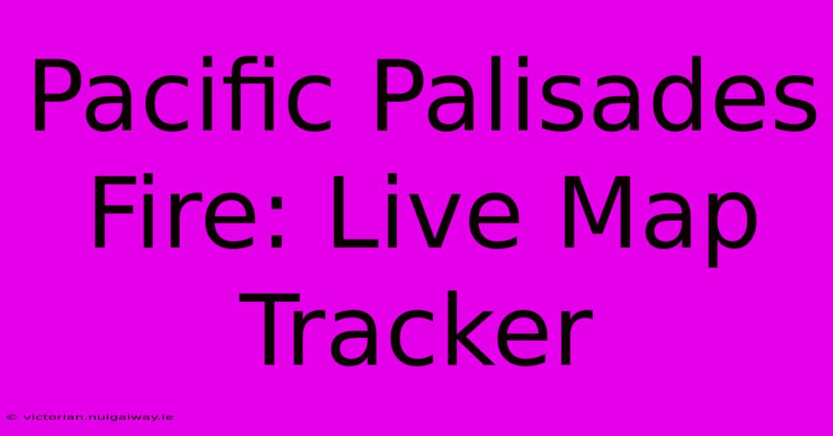 Pacific Palisades Fire: Live Map Tracker