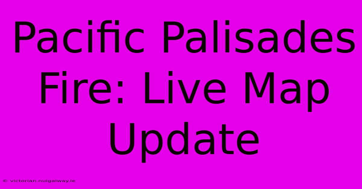 Pacific Palisades Fire: Live Map Update