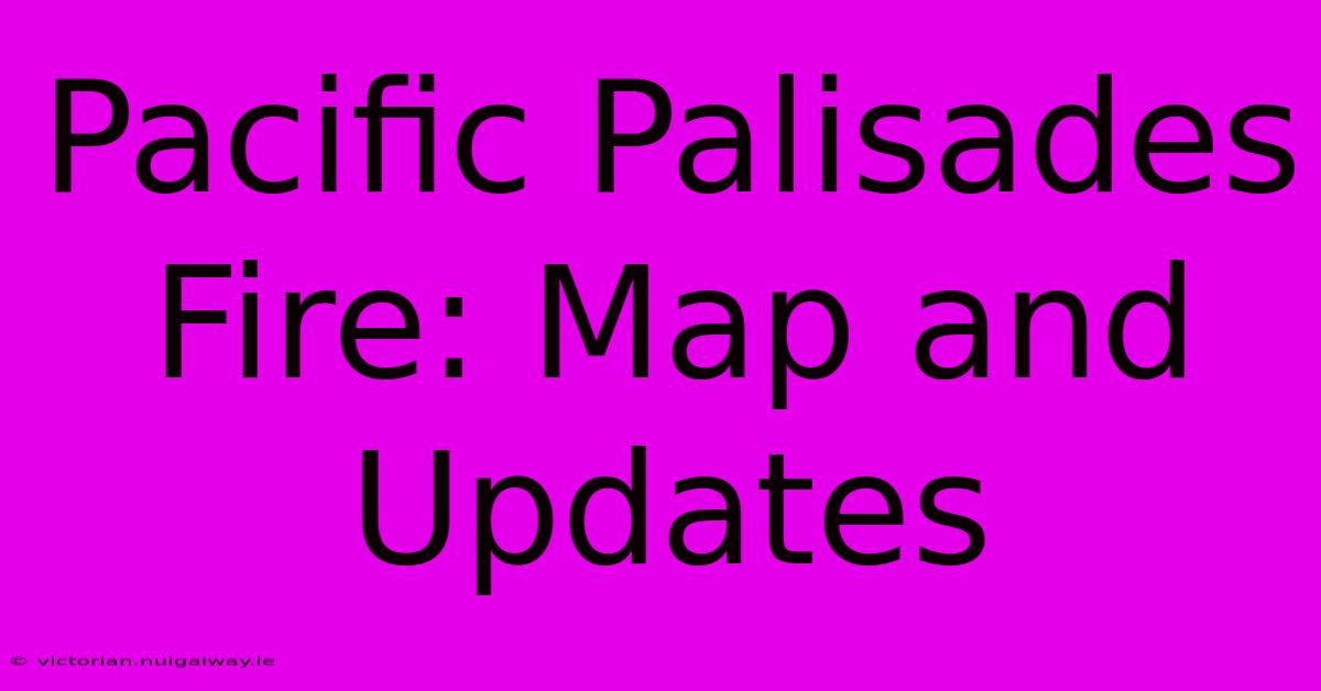 Pacific Palisades Fire: Map And Updates