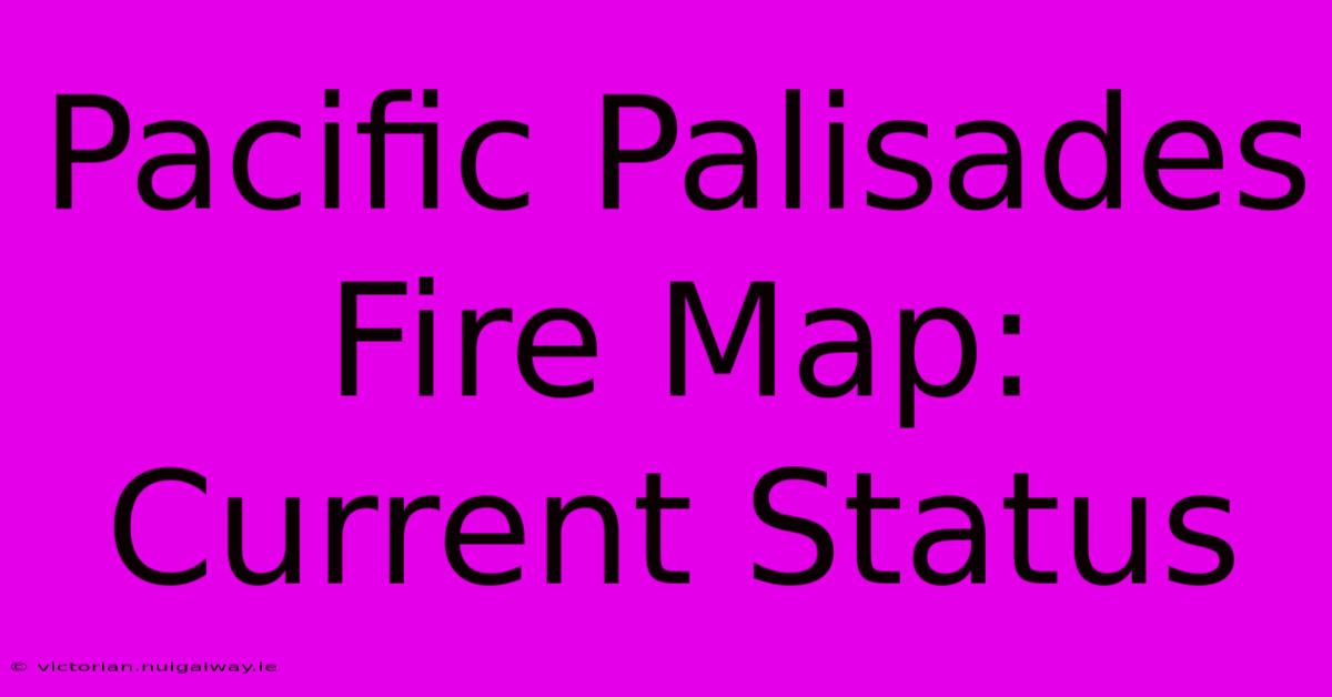 Pacific Palisades Fire Map: Current Status