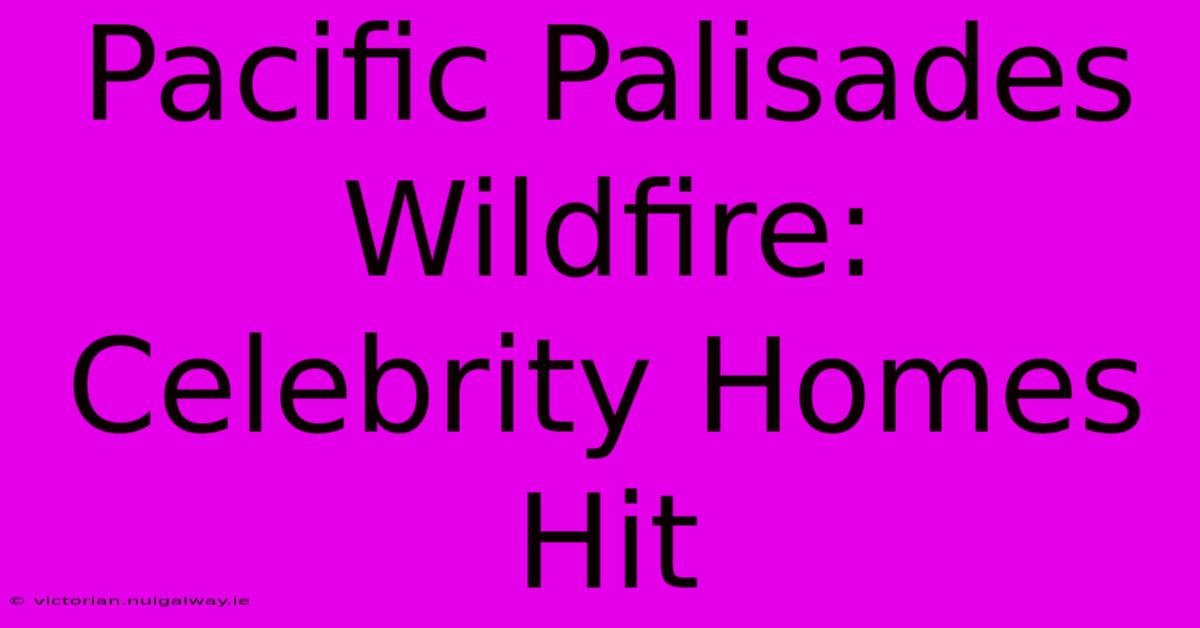 Pacific Palisades Wildfire: Celebrity Homes Hit