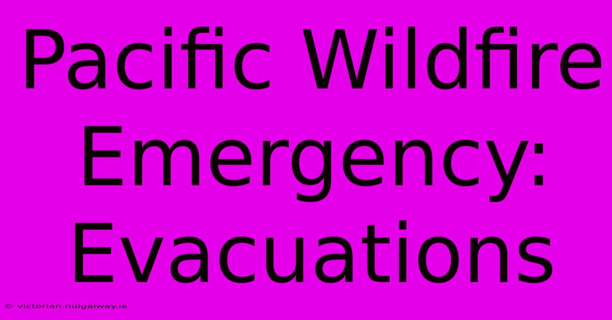 Pacific Wildfire Emergency: Evacuations