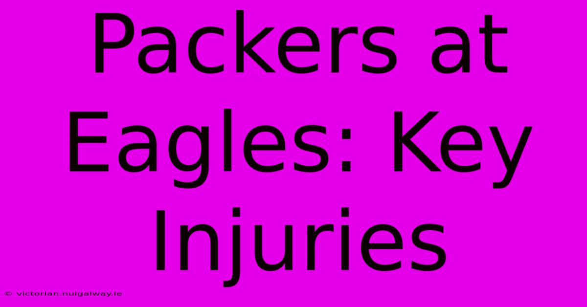 Packers At Eagles: Key Injuries