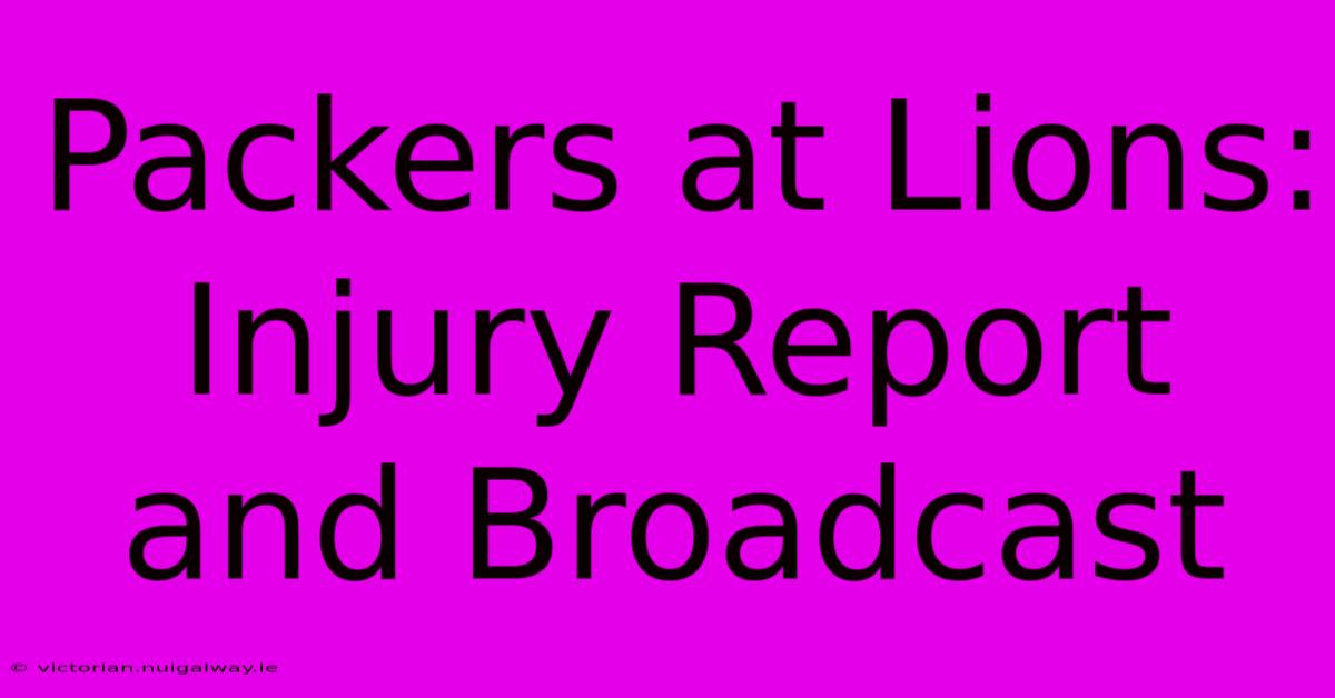 Packers At Lions: Injury Report And Broadcast