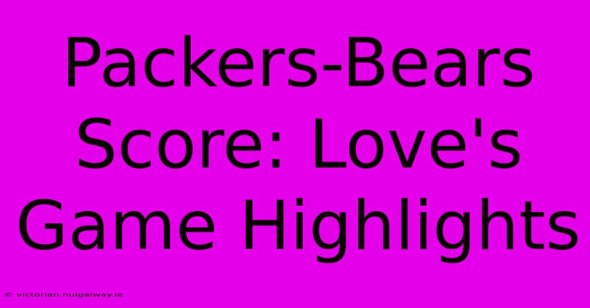 Packers-Bears Score: Love's Game Highlights