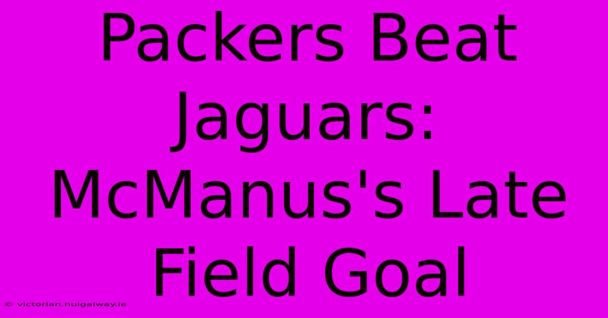 Packers Beat Jaguars: McManus's Late Field Goal