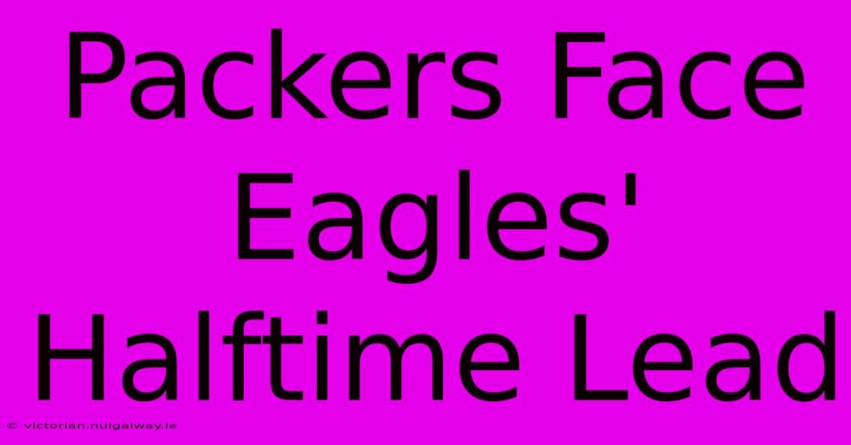 Packers Face Eagles' Halftime Lead