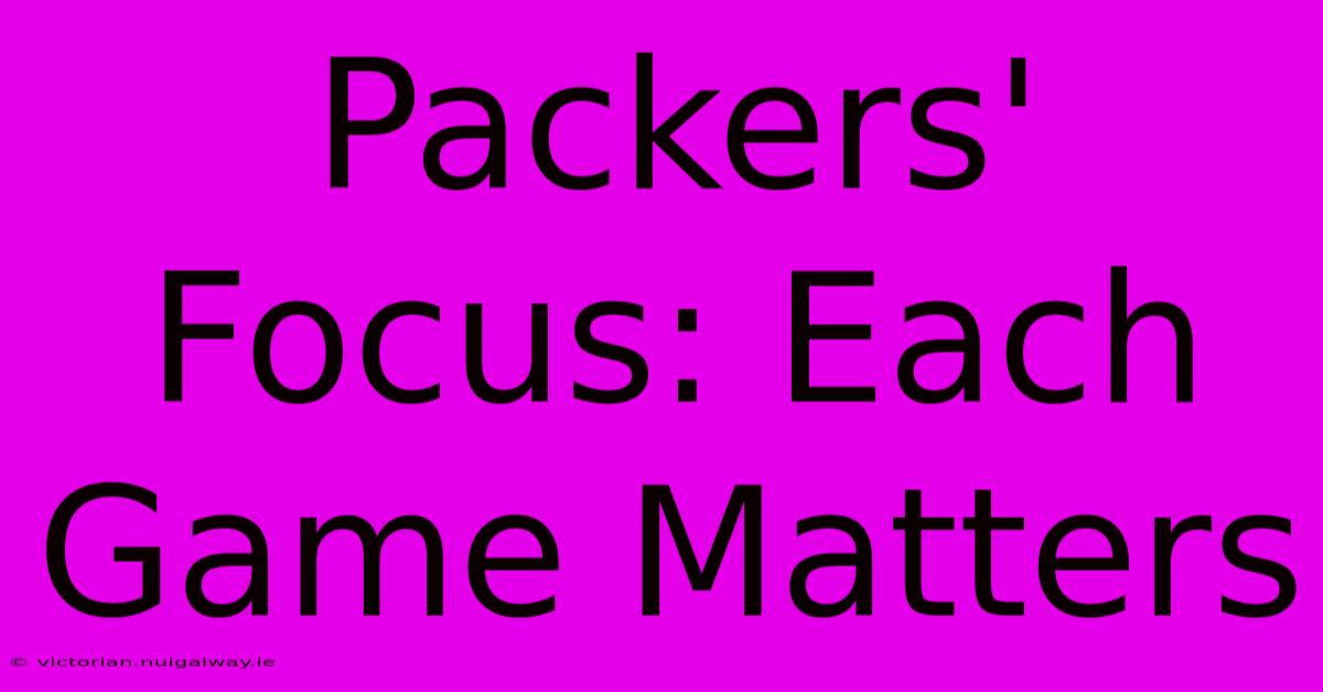 Packers' Focus: Each Game Matters