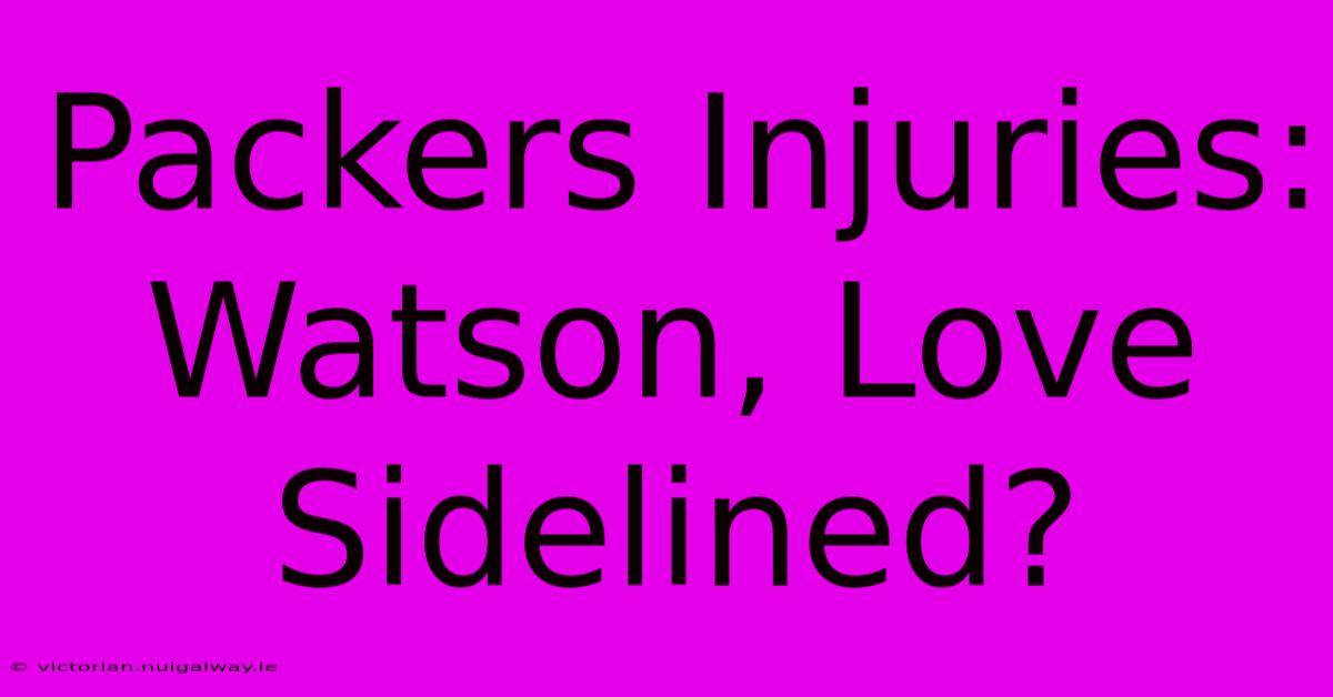 Packers Injuries: Watson, Love Sidelined?