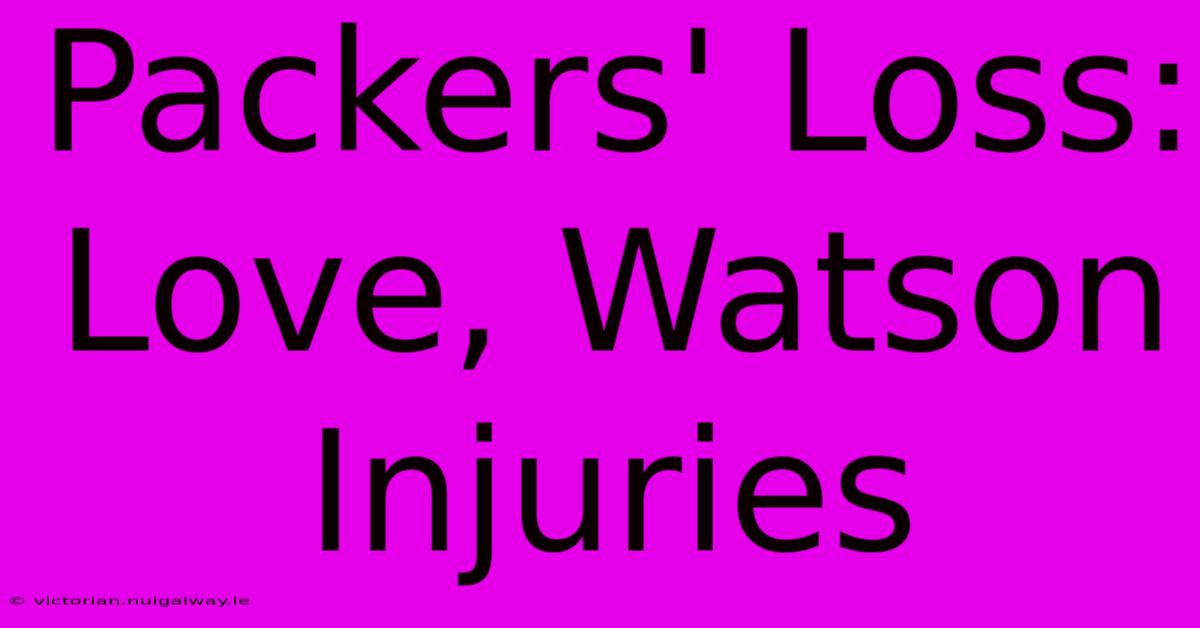 Packers' Loss: Love, Watson Injuries