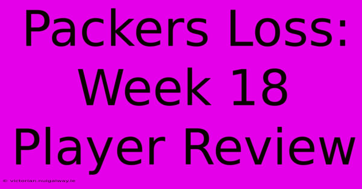 Packers Loss: Week 18 Player Review