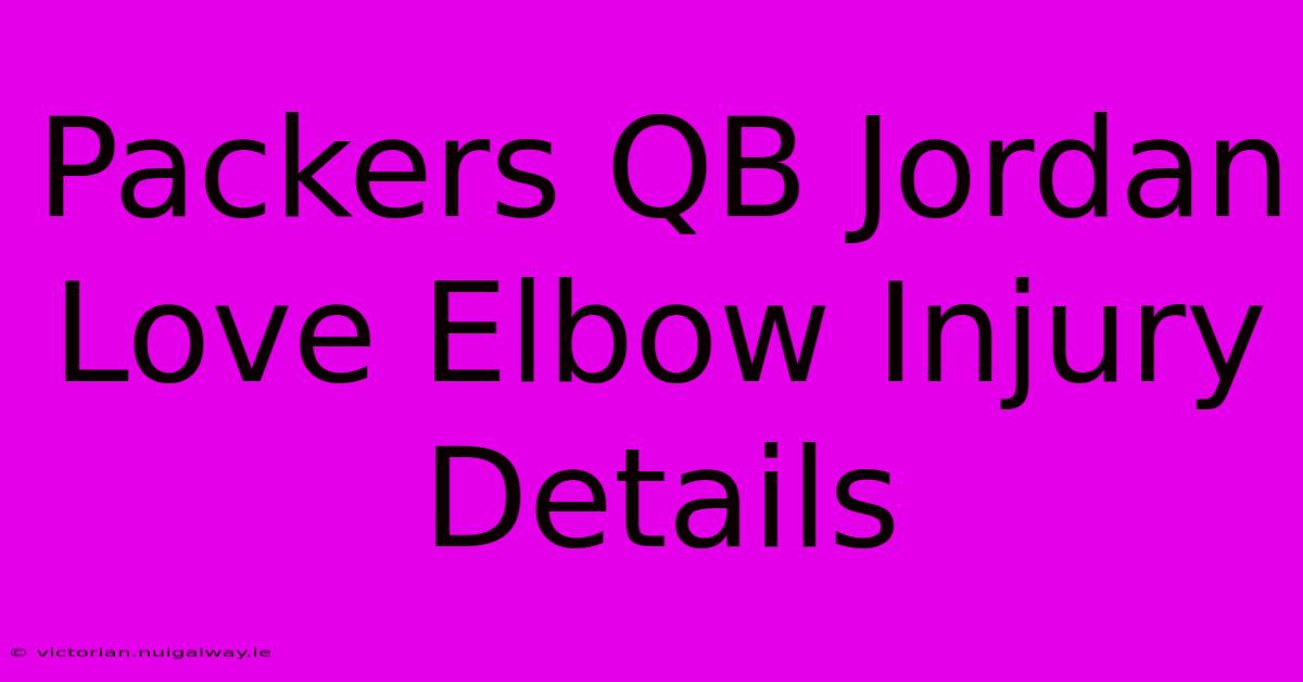 Packers QB Jordan Love Elbow Injury Details