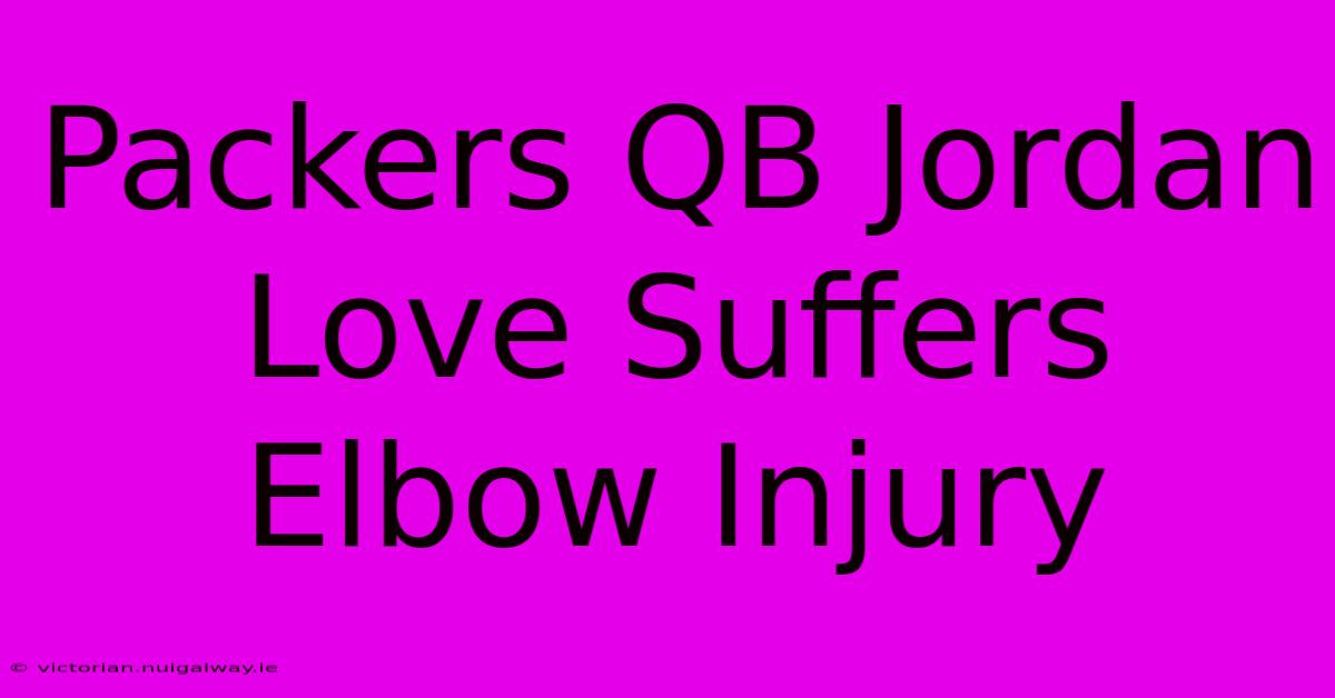 Packers QB Jordan Love Suffers Elbow Injury