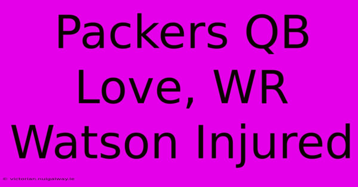 Packers QB Love, WR Watson Injured