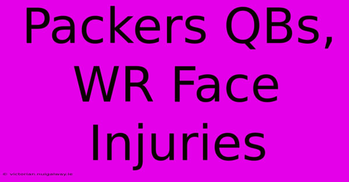 Packers QBs, WR Face Injuries