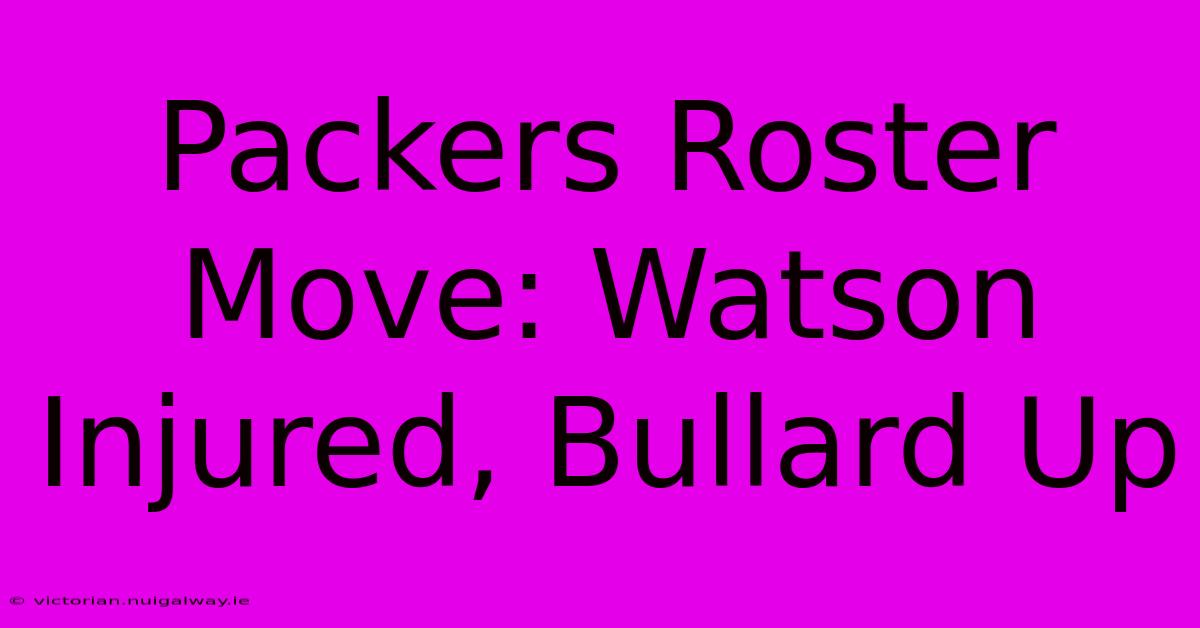 Packers Roster Move: Watson Injured, Bullard Up