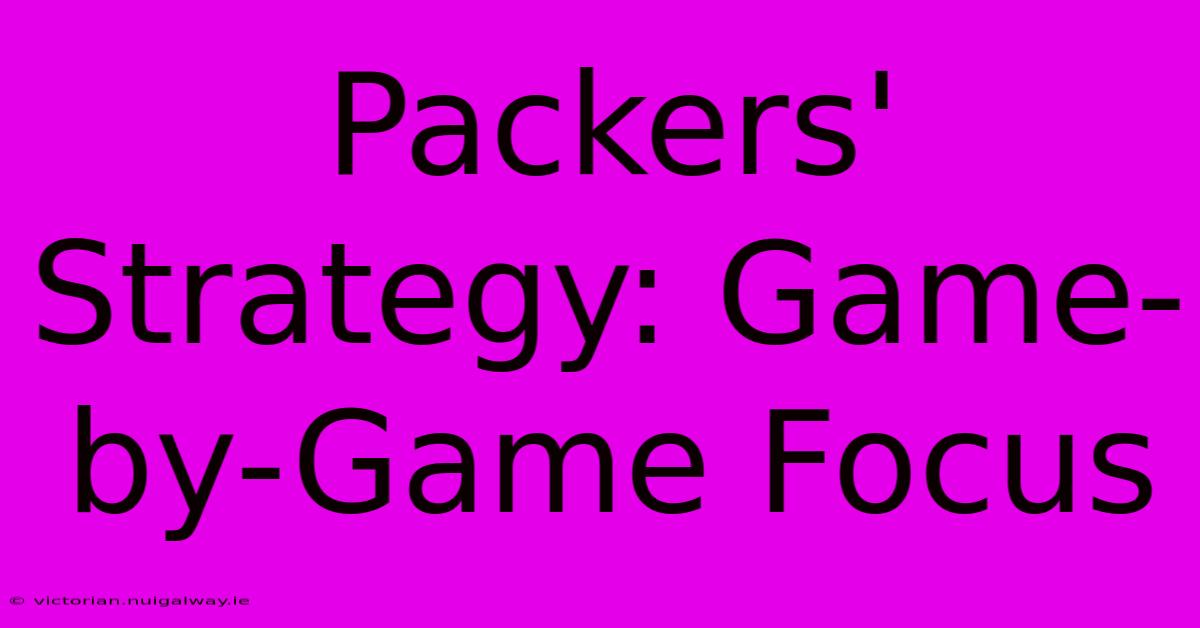 Packers' Strategy: Game-by-Game Focus