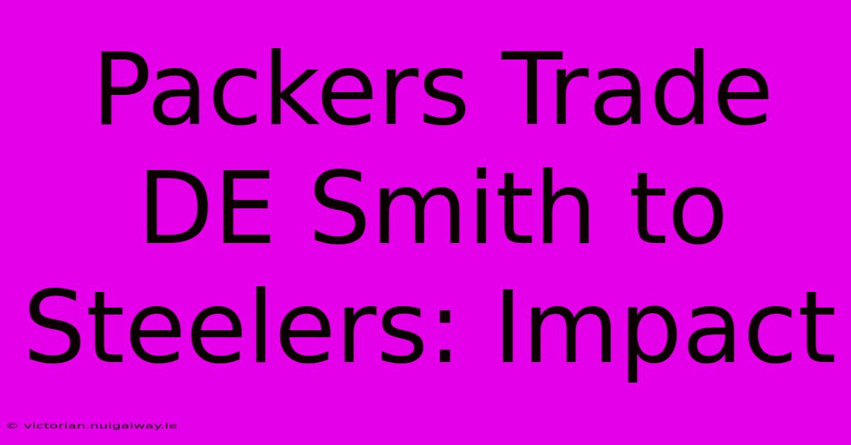 Packers Trade DE Smith To Steelers: Impact