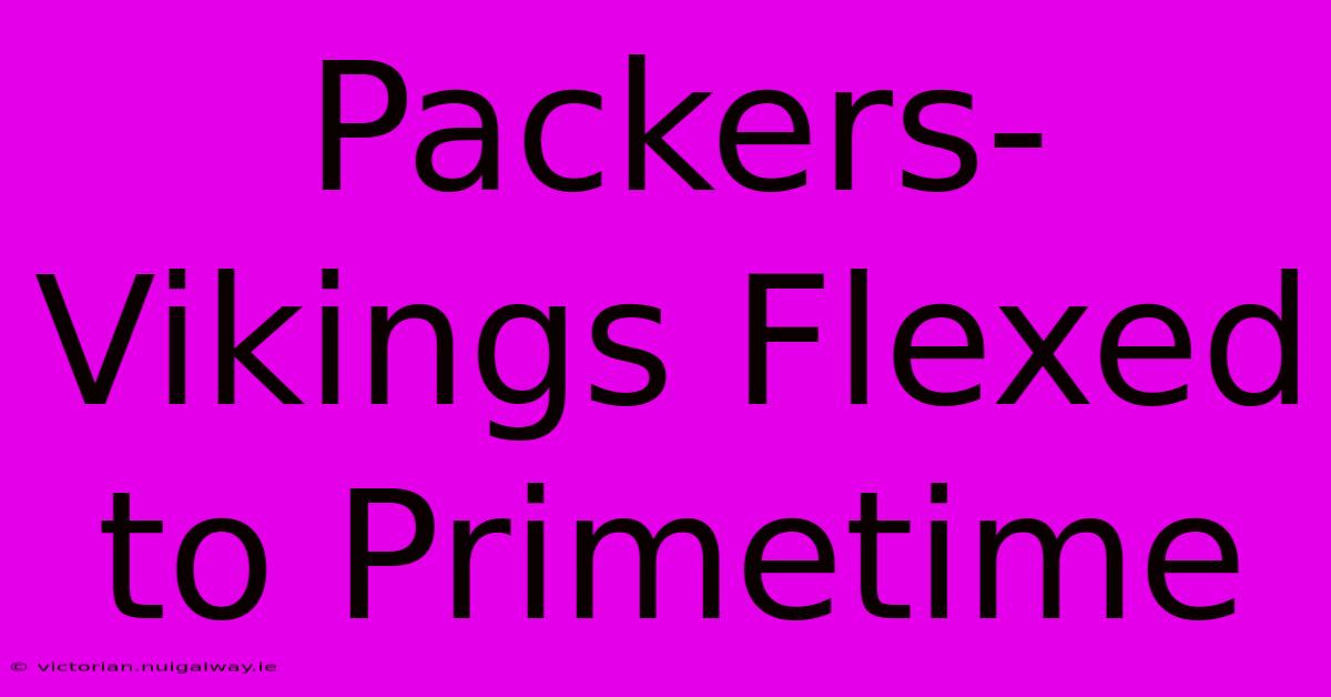 Packers-Vikings Flexed To Primetime