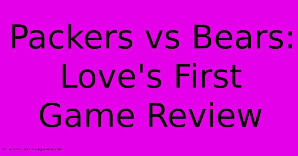 Packers Vs Bears: Love's First Game Review