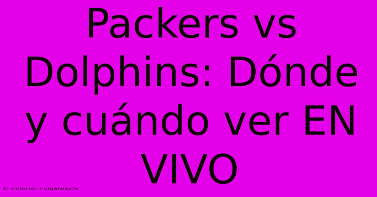 Packers Vs Dolphins: Dónde Y Cuándo Ver EN VIVO