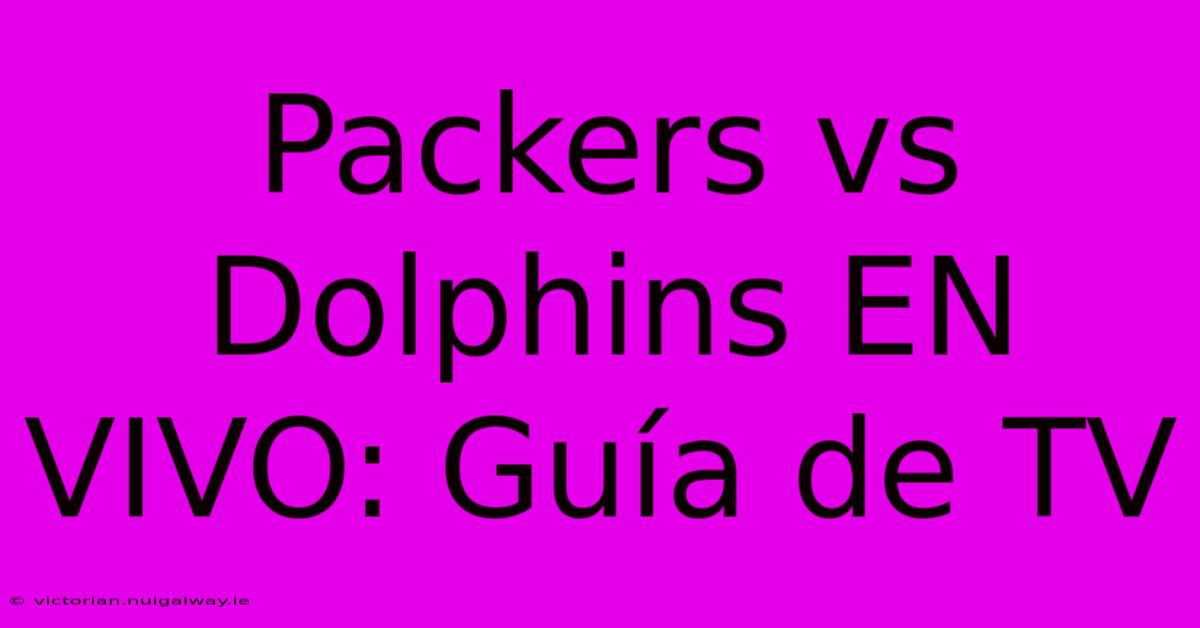 Packers Vs Dolphins EN VIVO: Guía De TV