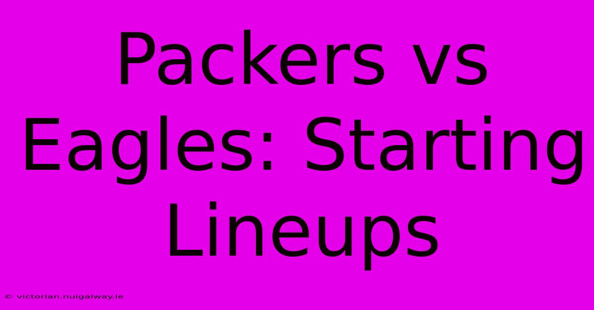 Packers Vs Eagles: Starting Lineups