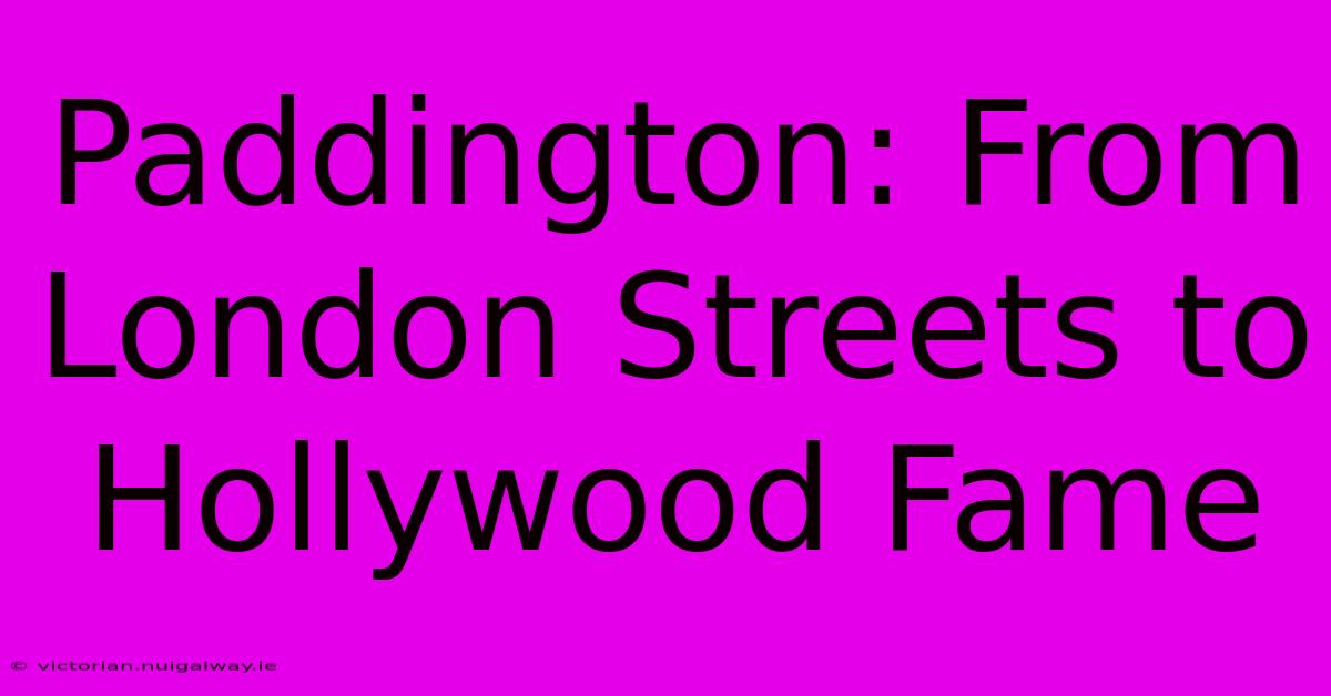 Paddington: From London Streets To Hollywood Fame