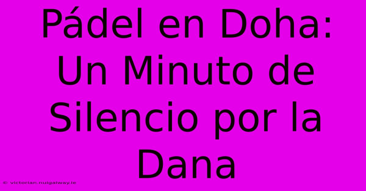 Pádel En Doha:  Un Minuto De Silencio Por La Dana 