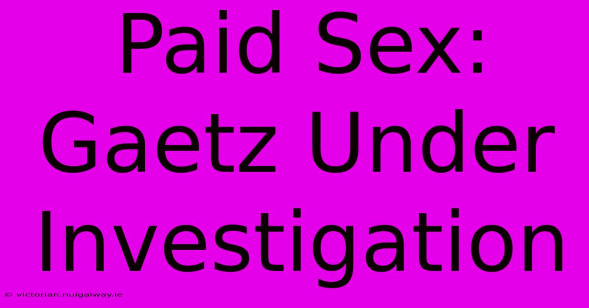 Paid Sex: Gaetz Under Investigation