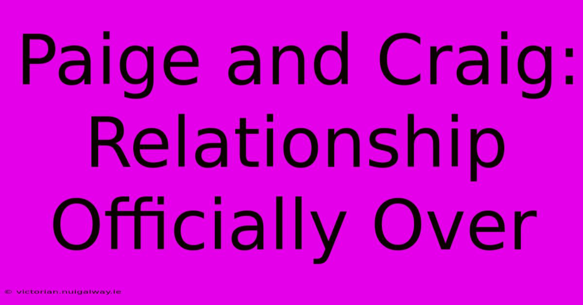 Paige And Craig: Relationship Officially Over