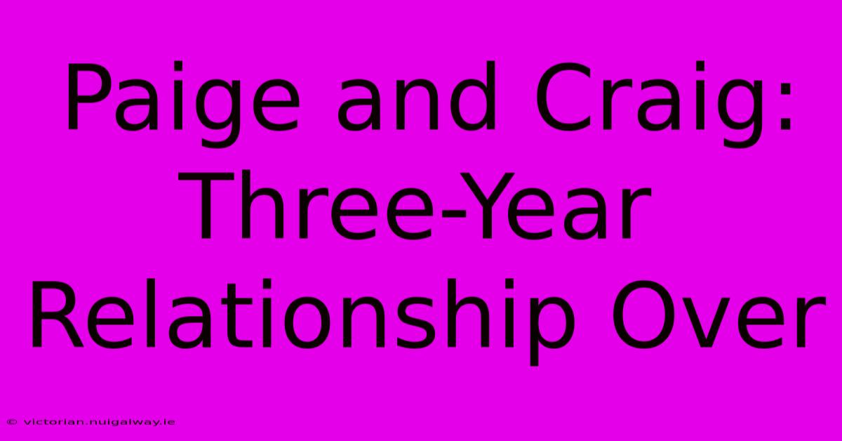 Paige And Craig: Three-Year Relationship Over