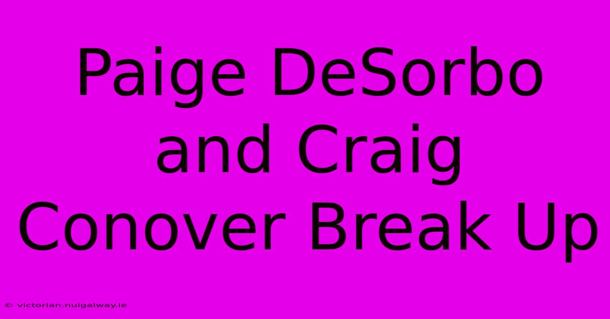 Paige DeSorbo And Craig Conover Break Up