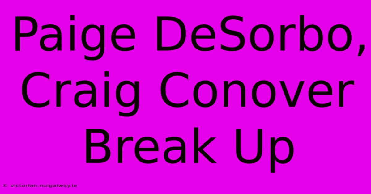 Paige DeSorbo, Craig Conover Break Up